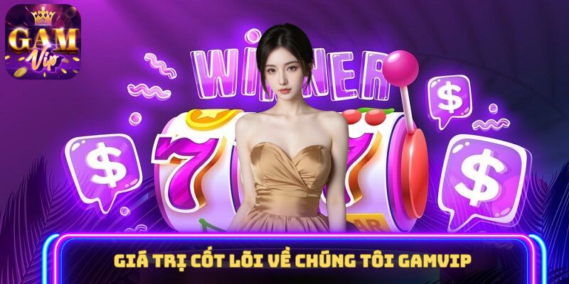 Giá trị cốt lõi về chúng tôi GAMVIP
