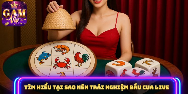 Tìm hiểu tại sao nên trải nghiệm Bầu Cua Live